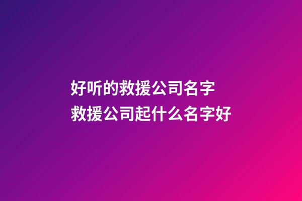 好听的救援公司名字 救援公司起什么名字好-第1张-公司起名-玄机派